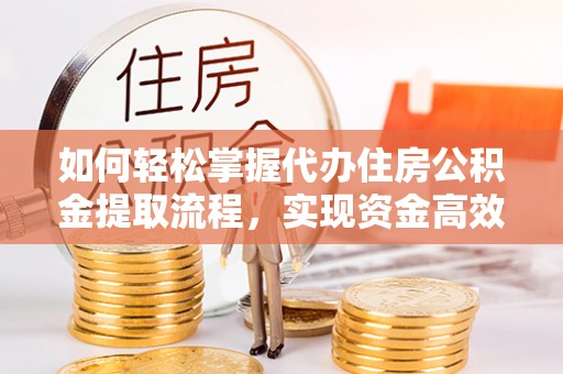 南安如何轻松掌握代办住房公积金提取流程，实现资金高效利用