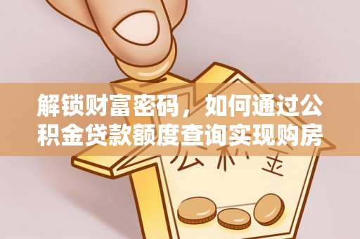 南安解锁财富密码，如何通过公积金贷款额度查询实现购房梦想
