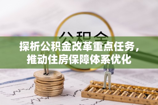 南安探析公积金改革重点任务，推动住房保障体系优化