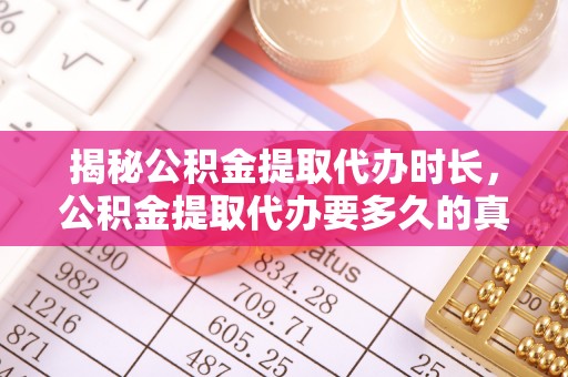 南安揭秘公积金提取代办时长，公积金提取代办要多久的真相与攻略