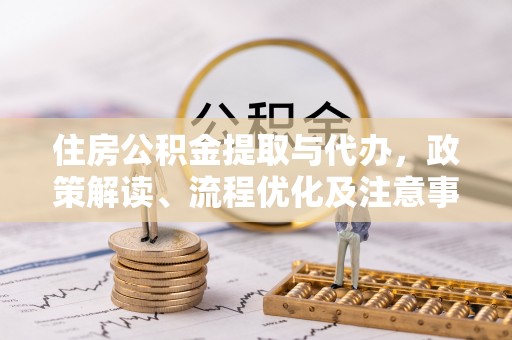 南安住房公积金提取与代办，政策解读、流程优化及注意事项
