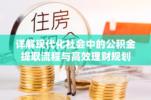 南安详解现代化社会中的公积金提取流程与高效理财规划