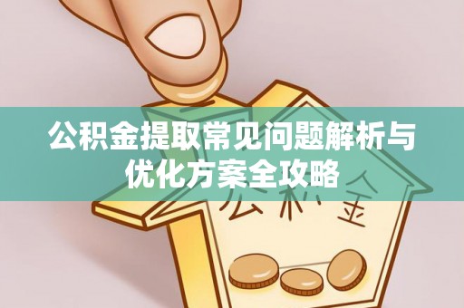 南安公积金提取常见问题解析与优化方案全攻略