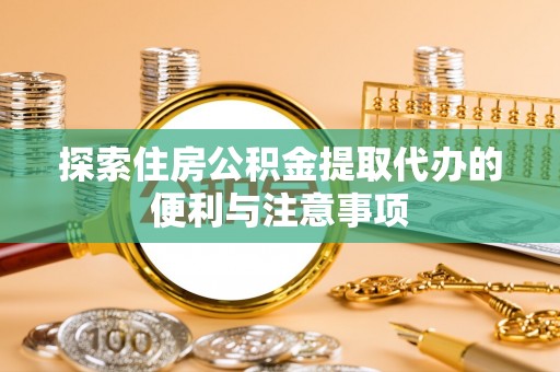 南安探索住房公积金提取代办的便利与注意事项