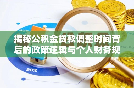 南安揭秘公积金贷款调整时间背后的政策逻辑与个人财务规划