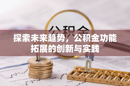 南安探索未来趋势，公积金功能拓展的创新与实践