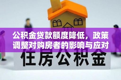 南安公积金贷款额度降低，政策调整对购房者的影响与应对策略