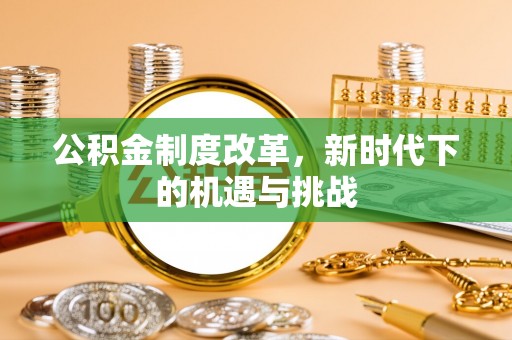 南安公积金制度改革，新时代下的机遇与挑战