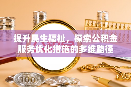 南安提升民生福祉，探索公积金服务优化措施的多维路径