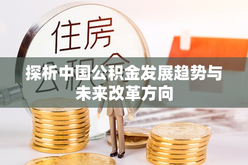 南安探析中国公积金发展趋势与未来改革方向