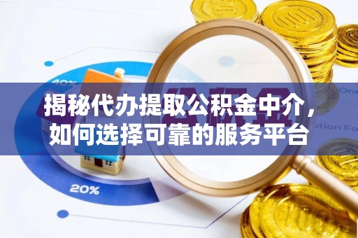 南安揭秘代办提取公积金中介，如何选择可靠的服务平台