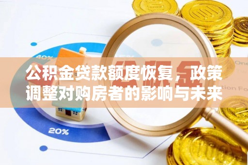 南安公积金贷款额度恢复，政策调整对购房者的影响与未来展望