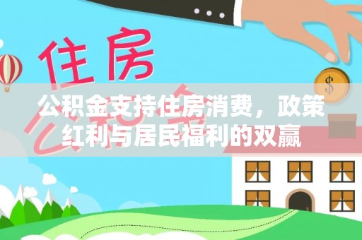 南安公积金支持住房消费，政策红利与居民福利的双赢