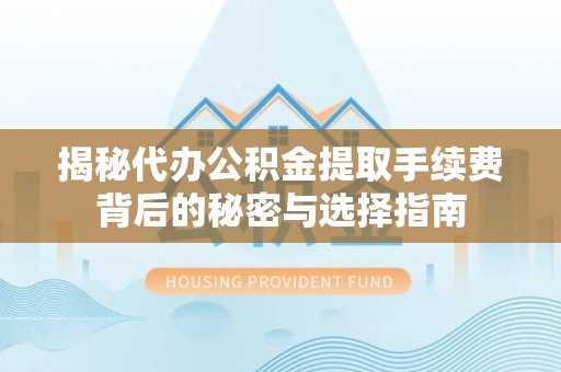 南安揭秘代办公积金提取手续费背后的秘密与选择指南