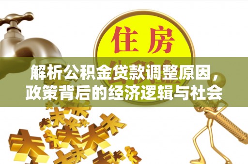 南安解析公积金贷款调整原因，政策背后的经济逻辑与社会影响