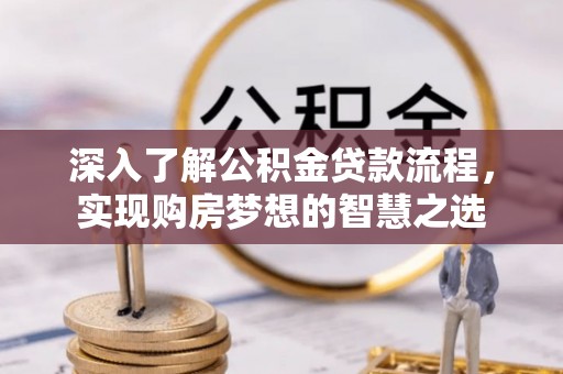南安深入了解公积金贷款流程，实现购房梦想的智慧之选