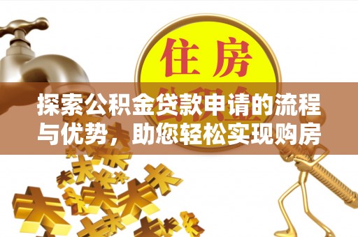 南安探索公积金贷款申请的流程与优势，助您轻松实现购房梦想