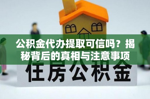 南安公积金代办提取可信吗？揭秘背后的真相与注意事项