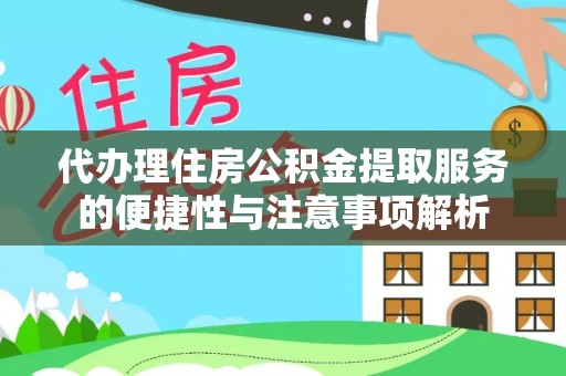 南安代办理住房公积金提取服务的便捷性与注意事项解析