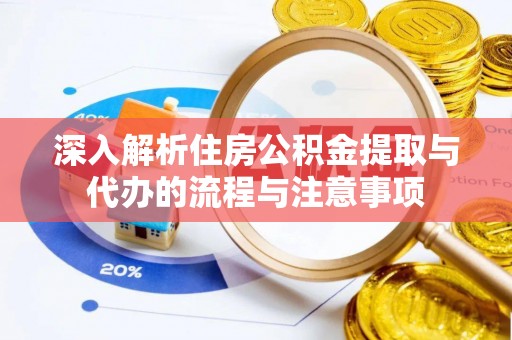 南安深入解析住房公积金提取与代办的流程与注意事项
