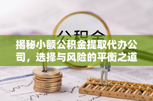 南安揭秘小额公积金提取代办公司，选择与风险的平衡之道