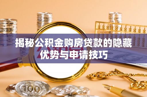 南安揭秘公积金购房贷款的隐藏优势与申请技巧