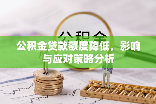 南安公积金贷款额度降低，影响与应对策略分析