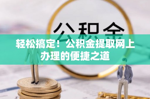 南安轻松搞定！公积金提取网上办理的便捷之道