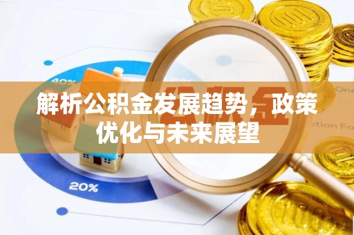 南安解析公积金发展趋势，政策优化与未来展望