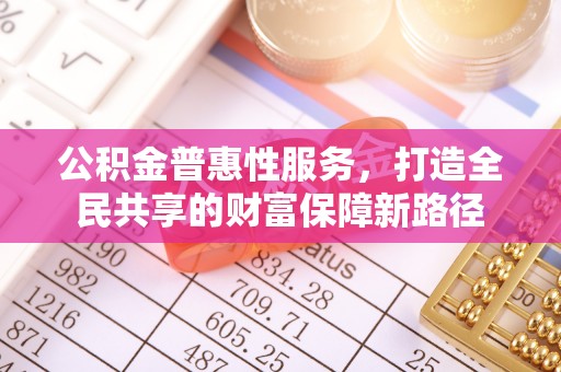 南安公积金普惠性服务，打造全民共享的财富保障新路径