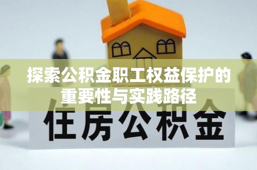 南安探索公积金职工权益保护的重要性与实践路径