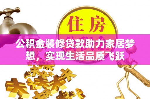南安公积金装修贷款助力家居梦想，实现生活品质飞跃