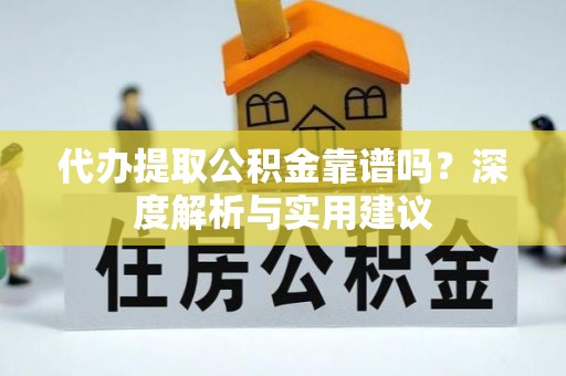 南安代办提取公积金靠谱吗？深度解析与实用建议