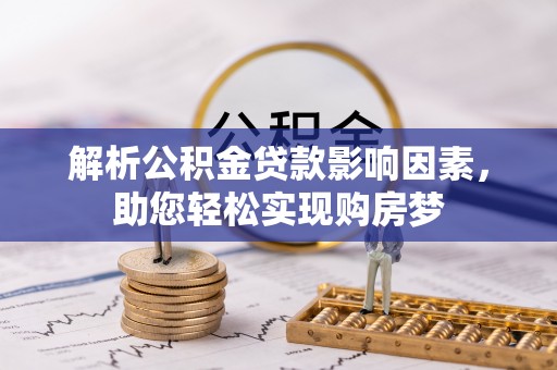 南安解析公积金贷款影响因素，助您轻松实现购房梦