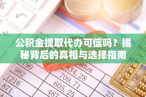 南安公积金提取代办可信吗？揭秘背后的真相与选择指南