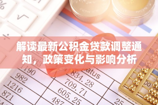 南安解读最新公积金贷款调整通知，政策变化与影响分析
