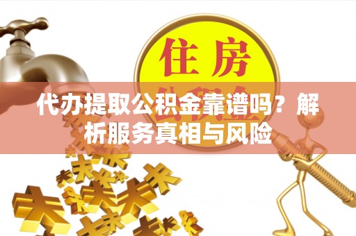 南安代办提取公积金靠谱吗？解析服务真相与风险