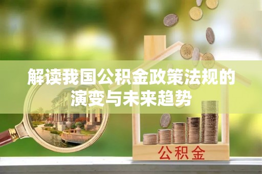 南安解读我国公积金政策法规的演变与未来趋势
