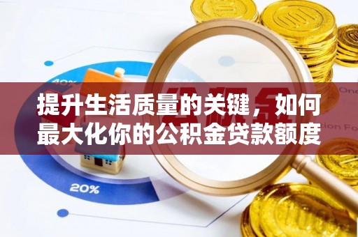 南安提升生活质量的关键，如何最大化你的公积金贷款额度