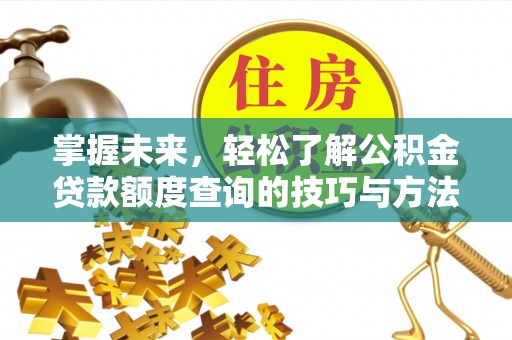 南安掌握未来，轻松了解公积金贷款额度查询的技巧与方法