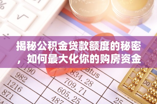 南安揭秘公积金贷款额度的秘密，如何最大化你的购房资金