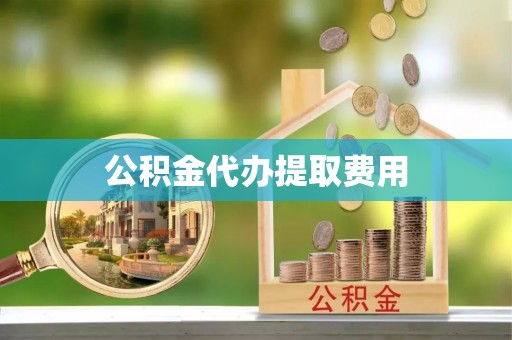 南安公积金代办提取费用