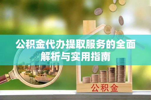 南安公积金代办提取服务的全面解析与实用指南